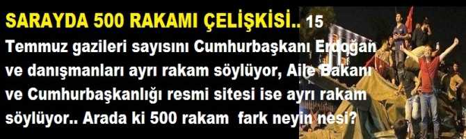 SARAYDA 500 RAKAMI ÇELİŞKİSİ.. 15 Temmuz gazileri sayısını Cumhurbaşkanı Erdoğan ve danışmanları ayrı rakam söylüyor, Aile Bakanı ve Cumhurbaşkanlığı resmi sitesi ise ayrı rakam söylüyor.. Arada ki 500 rakam  fark neyin nesi? 