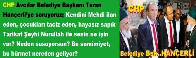 CHP Avcılar Belediye Başkanı Turan Hançerli’ye soruyoruz; Kendini Mehdi ilan eden, çocukları taciz eden, hayasız sapık Tarikat Şeyhi Nurullah ile senin ne işin var? Neden susuyorsun? Bu samimiyet, bu hürmet nereden geliyor?