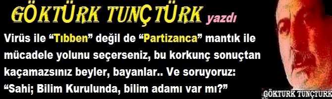 Virüs ile “Tıbben” değil de “Partizanca” mantık ile mücadele yolunu seçerseniz, bu korkunç sonuçtan kaçamazsınız beyler, bayanlar.. Ve soruyoruz: “Sahi; Bilim Kurulunda, bilim adamı var mı?”