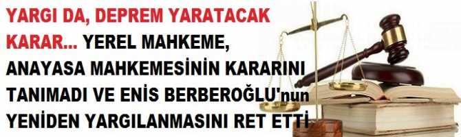 YARGI DA, DEPREM YARATACAK KARAR... YEREL MAHKEME, ANAYASA MAHKEMESİNİN KARARINI TANIMADI VE ENİS BERBEROĞLU'nun YENİDEN YARGILANMASINI RET ETTİ