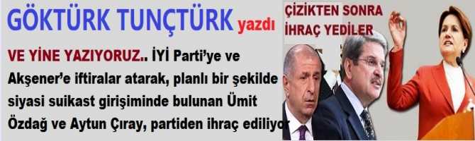 VE YİNE YAZIYORUZ.. İYİ Parti’ye ve Akşener’e iftiralar atarak, planlı bir şekilde siyasi suikast girişiminde bulunan Ümit Özdağ ve Aytun Çıray, partiden ihraç ediliyor