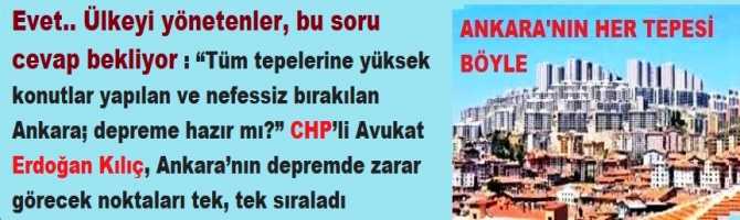 Evet.. Ülkeyi yönetenler, bu soru cevap bekliyor : “Tüm tepelerine yüksek konutlar yapılan ve nefessiz bırakılan Ankara; depreme hazır mı?” CHP’li Avukat Erdoğan Kılıç, Ankara’nın depremde zarar görecek noktaları tek, tek sıraladı