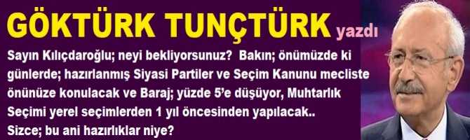 Sayın Kılıçdaroğlu; neyi bekliyorsunuz? Bakın; önümüzde ki günlerde; Siyasi Partiler ve Seçim Kanunu mecliste önünüze konulacak ve Baraj; yüzde 5’e düşüyor, Muhtarlık Seçimi yerel seçimlerden 1 yıl öncesinden yapılacak.. Sizce; bu ani hazırlıklar niye?