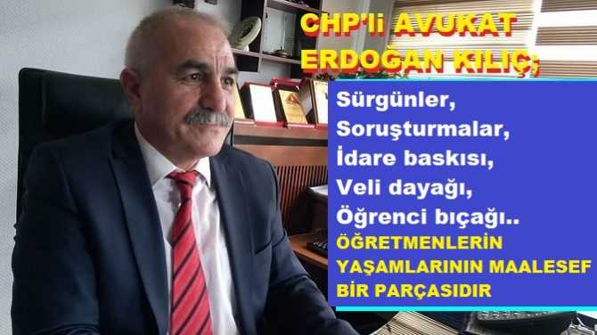 ÖĞRETMEN- AVUKAT, CHP’li Erdoğan Kılıç : “Gün gelince ortaya çıkar övgüler, Gün gider, Övgüler biter. Bir hüzün çöker, Kalır öğretmenim bir başına”