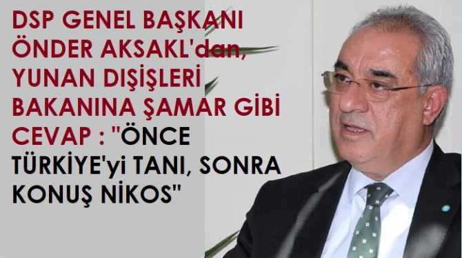 DSP Genel Başkanı Önder Aksakal’dan, Avrupa’ya çağrı yaparak, Türkiye’ye müdahale edilmesini isteyen Yunanistan Dışişleri Bakanına : “Haddini bil Nikos.. Ayrıca; AB ile Kıbrıs’ı da karıştırma”