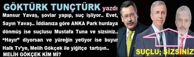 Mansur Yavaş, şovlar yapıp, suç işliyor.. Evet, Sayın Yavaş.. İddianıza göre ANKA Park hurdaya dönmüş ise suçlusu Mustafa Tuna ve sizsiniz.. “Hayır” diyorsan ve yüreğin yetiyor ise buyur Halk Tv’ye, Melih Gökçek ile yiğitçe  tartışın.. Gökçek kim mi?