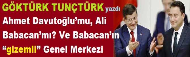 Ahmet Davutoğlu’mu, Ali Babacan’mı? Ve Babacan’ın “gizemli” Genel Merkezi