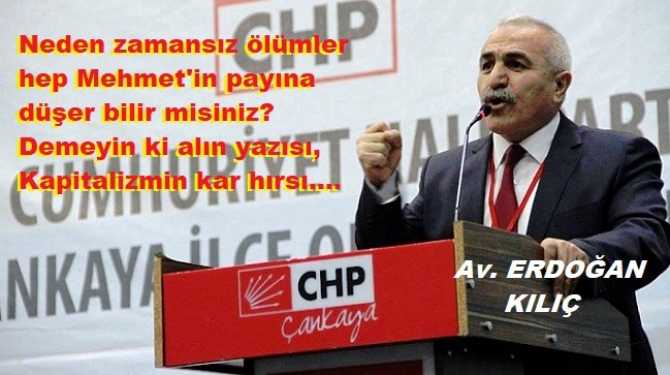 “Anasını satayım.. Dayanamıyorum; bu adaletsizliğe, eşitsizliğe” diyen CHP’li Av. Erdoğan Kılıç; “Neden zamansız ölümler hep Mehmet'in payına düşer bilir misiniz? Demeyin ki alın yazısı, Kapitalizmin kar hırsı”