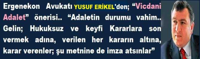 Ergenekon Avukatı Yusuf Erikel'den, “Vicdani Adalet” önerisi.. “Adaletin durumu vahim.. Gelin; Hukuksuz ve keyfi Kararlara son vermek adına, verilen her kararın altına, karar verenler; şu metnine de imza atsınlar”