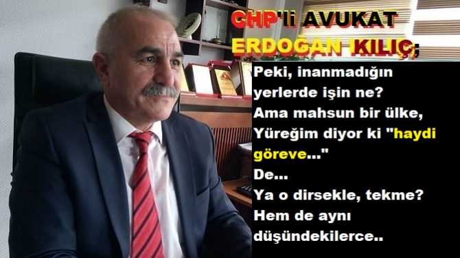 CHP’li Av. Erdoğan Kılıç’tan, “Yoldaşlara” sitem : “Daha yapacak işlerimiz var bu ülkeye, keşke değerlerimiz yitirilmese”