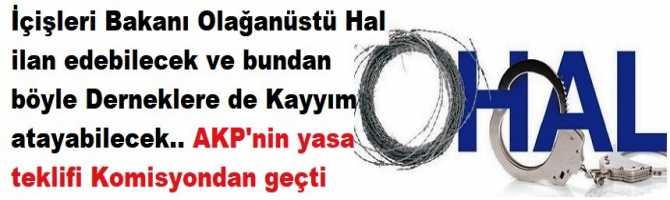 İçişleri Bakanı Olağanüstü Hal ilan edebilecek ve bundan  böyle Derneklere de Kayyım  atayabilecek.. AKP'nin yasa teklifi jet hızıyla Komisyondan geçti