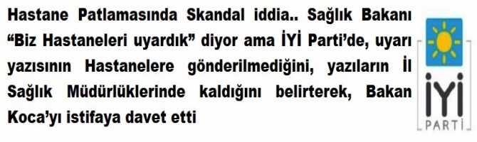  Hastane Patlamasında Skandal iddia.. Sağlık Bakanı “Biz Hastaneleri uyardık” diyor ama İYİ Parti’de, uyarı yazısının Hastanelere gönderilmediğini, yazıların İl Sağlık Müdürlüklerinde kaldığını belirterek, Bakan Koca’yı istifaya davet etti  