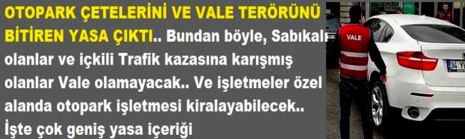 OTOPARK ÇETELERİNİ VE VALE TERÖRÜNÜ BİTİRECEK YASA ÇIKTI.. Bundan böyle, Sabıkalı olanlar ve içkili Trafik kazasına karışmış olanlar Vale olamayacak.. Ve işletmeler özel alanda otopark işletmesi kiralayabilecek.. İşte çok geniş yasa içeriği 