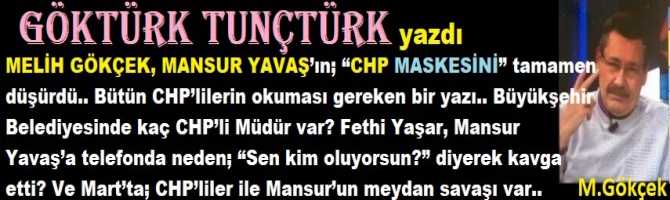 GÖKÇEK, MANSUR YAVAŞ’ın; “CHP MASKESİNİ” düşürdü. Bütün CHP’liler okumalı.. Büyükşehir Belediyesinde kaç CHP’li Müdür var? Fethi Yaşar, Mansur Yavaş’a telefonda neden; “Sen kim oluyorsun?” diyerek kavga etti? Ve Mart’ta; CHP’liler ile Mansur’un meydan savaşı var..