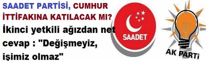 SAADET PARTİSİ, CUMHUR İTTİFAKINA KATILACAK MI? İkinci yetkili ağızdan net cevap : 