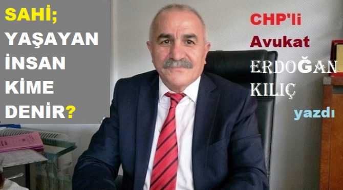 CHP’li Av. Erdoğan Kılıç : “Yaşayan insan kime denir? Her yerde ışık olana mı? Haksızlığa karşı suskun kalana mı? Oradan, oraya hoplayan, Siyaseti toplum için yapmayana mı? Koltuğu kapıp da bırakmayan mı?