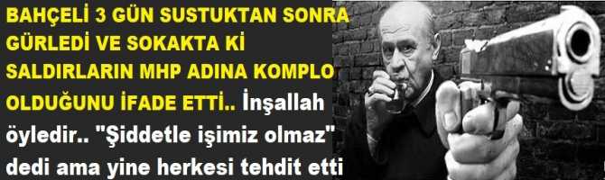 BAHÇELİ 3 GÜN SUSTUKTAN SONRA GÜRLEDİ VE SOKAKTA Kİ SALDIRLARIN MHP ADINA KOMPLO OLDUĞUNU İFADE ETTİ.. İnşallah öyledir.. 