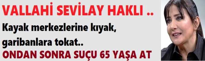 VALLAHİ SEVİLAY HAKLI .. Kayak merkezlerine kıyak,  garibanlara tokat.. Ondan sonra suçu 65 yaşa at