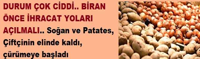 DURUM ÇOK CİDDİ.. BİRAN ÖNCE İHRACAT YOLARI AÇILMALI.. Soğan ve Patates, Çiftçinin elinde kaldı, çürümeye başladı