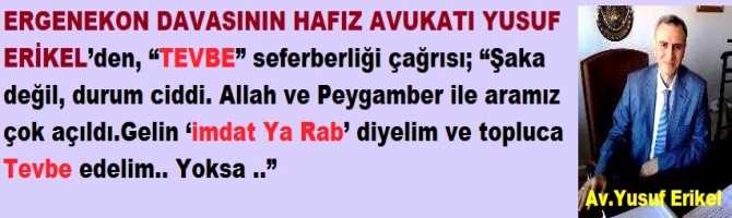 ERGENEKON DAVASININ HAFIZ AVUKATI YUSUF ERİKEL’den, “TEVBE” seferberliği çağrısı; “Şaka değil, durum ciddi. Allah ve Peygamber ile aramız çok açıldı. Gelin ‘imdat Ya Rab’ diyelim ve topluca Tevbe edelim.. Yoksa ..”