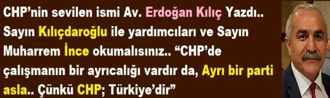 CHP’nin sevilen ismi Av. Erdoğan Kılıç Yazdı.. Sayın Kılıçdaroğlu ile yardımcıları ve Sayın Muharrem İnce okumalısınız.. “CHP’de çalışmanın bir ayrıcalığı vardır da, Ayrı bir parti asla.. Çünkü CHP; Türkiye’dir”