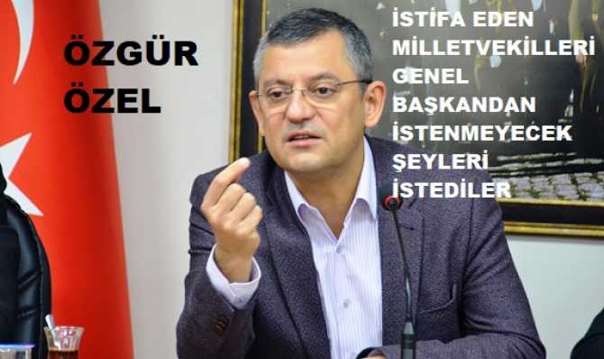 CHP'den istifa eden Milletvekilleri, Kılıçdaroğlu'ndan olmayacak çok şeyler istemişler.. Yani; istifada bahane yaratmışlar