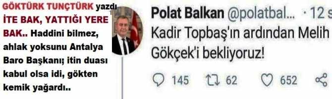 İTE BAK, YATTIĞI YERE BAK.. Diyor ki; “Kadir Topbaş’ın ardından MELİH GÖKÇEK’i bekliyoruz”. Yani ölmesini.. Haddini bilmez, ahlak yoksunu Antalya Baro Başkanı, itin duası kabul olsa idi, gökten kemik yağardı..