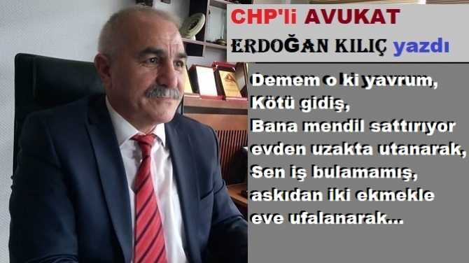 CHP’li Av. Erdoğan Kılıç, kötü gidişi yazdı : “Mendil satıyorum evden uzak yerlerde, Ayıp değil ama ne bileyim işte.. Torun geliyor servisle, bir görse. “Dedem” dediğinde, ben yerin dibinde”