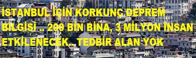 İSTANBUL İÇİN KORKUNÇ DEPREM BİLGİSİ .. 200 BİN BİNA, 3 MİLYON İNSAN ETKİLENECEK.. TEDBİR ALAN YOK