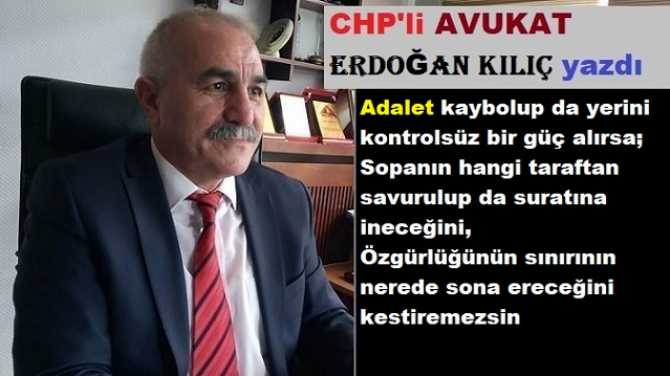 CHP’li Av. Erdoğan Kılıç : “Her zaman ve her yerde, Haykıralım hep aynı dilekle; Hak, Hukuk, Adalet”