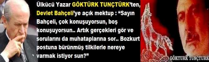 Ülkücü Yazar GÖKTÜRK TUNÇTÜRK’ten, Devlet Bahçeli’ye açık mektup : “Sayın Bahçeli, çok konuşuyorsun, boş konuşuyorsun.. Artık gerçekleri gör ve sorularını da muhataplarına sor.. Bozkurt postuna bürünmüş tilkilerle nereye varmak istiyor sun?”