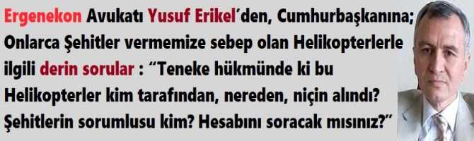 Ergenekon Avukatı Yusuf Erikel’den, Cumhurbaşkanına; Şehitler vermemize sebep olan Helikopterlerle ilgili derin sorular : “Teneke hükmünde ki bu Helikopterler kim tarafından, nereden, niçin alındı? Şehitlerin sorumlusu kim? Hesabını soracak mısınız?”