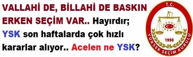 VALLAHİ DE, BİLLAHİ DE BASKIN ERKEN SEÇİM VAR.. Hayırdır; YSK son haftalarda çok hızlı kararlar alıyor.. İllerin çıkaracağı vekil sayıları değişti.. Acelen ne YSK?