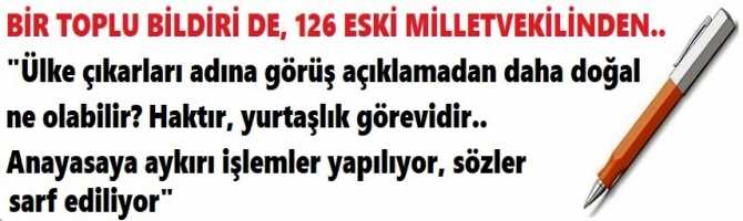 BİR TOPLU BİLDİRİ DE, 126 ESKİ MİLLETVEKİLİNDEN..  