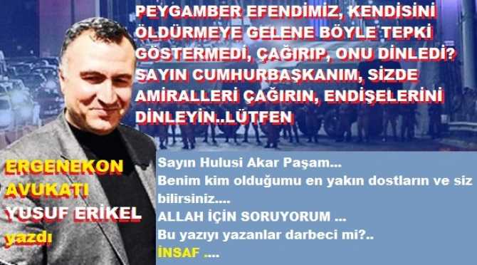 ERGENEKON Avukatı Yusuf Erikel’den, Cumhurbaşkanına; “Siz Müslüman insansınız.. Peygamber efendimiz, kendisini öldürmeye gelene bile göstermediği tepkiyi, askerinize reva görmeyin.. Demek ki bir endişeleri var.. Çağırın, konuşun, dinleyin”