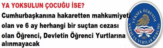 YA YOKSULUN ÇOCUĞU İSE? Cumhurbaşkanına hakaretten mahkumiyeti olan ve 6 ay herhangi bir suçtan cezası olan Öğrenci, Devletin Öğrenci Yurtlarına alınmayacak