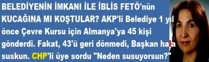 BELEDİYENİN İMKANI İLE İBLİS FETÖ'nün KUCAĞINA MI KOŞTULAR? AKP'li Belediye 1 yıl önce Çevre Kursu için Almanya'ya 45 kişi gönderdi. Fakat, 43'ü geri dönmedi, Başkan hala suskun. CHP'li üye sordu 