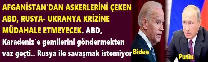 AFGANİSTAN'DAN ASKERLERİNİ ÇEKEN ABD, RUSYA- UKRANYA KRİZİNE MÜDAHALE ETMEYECEK. ABD, Karadeniz'e gemilerini göndermekten vaz geçti.. Rusya ile savaşmak istemiyor