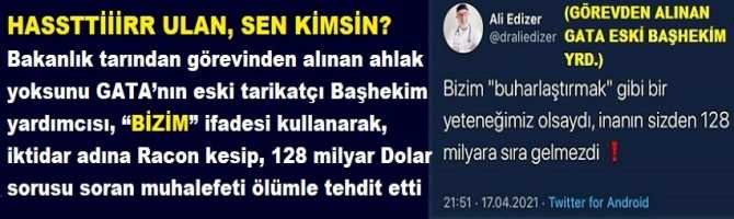 HASSTTİİİRR ULAN, SEN KİMSİN? Bakanlık tarından görevinden alınan ahlak yoksunu GATA’nın eski tarikatçı Başhekim yardımcısı, “BİZİM” ifadesi kullanarak, iktidar adına Racon kesip, 128 milyar Dolar sorusu soran muhalefeti ölümle tehdit etti