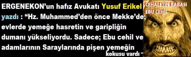 ERGENEKON’un hafız Avukatı Yusuf Erikel yazdı : “Hz. Muhammed’den önce Mekke’de; evlerde yemeğe hasretin ve garipliğin dumanı yükseliyordu. Sadece; Ebu cehil ve adamlarının Saraylarında pişen yemeğin kokusu vardı”