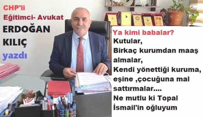 CHP’li Av. Erdoğan KILIÇ yazdı : “İşte, bu adam benim BABAM. Parası yoktu, bizlere pek para vermezdi. Hak etmediği lokmayı da çiğnemezdi. Ya kimi babalar? Kutular, birkaç kurumdan maaşlar almalar”