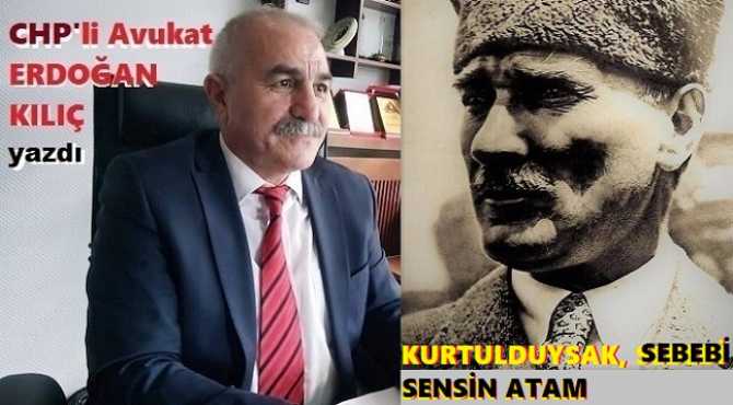 CHP’li Eğitimci- Avukat Erdoğan Kılıç : “Süslü sözlere ne hacet.. Kurtuluşumuzun sebebi sensin, Özgürlük; az-buçukta olsa, senin eserin ATAM”