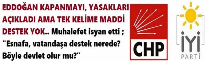 ERDOĞAN KAPANMAYI, YASAKLARI AÇIKLADI AMA TEK KELİME MADDİ DESTEK YOK.. Muhalefet isyan etti ; 