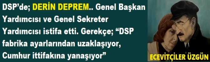 DSP’de; DERİN DEPREM.. Genel Başkan Yardımcısı ve Genel Sekreter Yardımcısı istifa etti. Gerekçe; “DSP fabrika ayarlarından uzaklaşıyor, Cumhur ittifakına yanaşıyor”