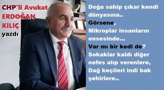 CHP’li Av. Erdoğan Kılıç’tan, topluma uyarı : “Biz hırslarımızı dizginlemezsek, Doğa bizi evlatlıktan silecek, Silahını da hep bize çevirecek, Kim bilir yarın hangi mikrobu gönderecek?”