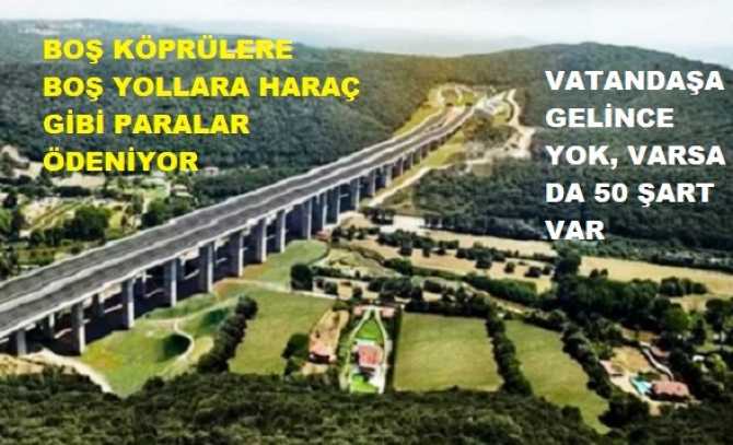 VATANDAŞA, ESNAFA PARA YOK.. VERSELERDE 50 TÜRLÜ ŞARTLAR UYGULANIYOR AMA GEÇİŞ GARANTİSİ VERİLEN KÖPRÜLERE, YOLLARA HARAÇ GİBİ PARA YAĞIYOR