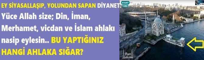 EY SİYASALLAŞIP, YOLUNDAN SAPAN DİYANET. Yüce Allah size; Din, İman, Merhamet, vicdan ve İslam ahlakı nasip eylesin.. BU YAPTIĞINIZ HANGİ AHLAKA SIĞAR?