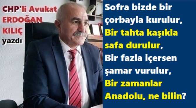 CHP’li Av. Erdoğan Kılıç’tan;  “Ben Anadolu’yum” Şiiri : “Gurbete gidenler keyfe gitmedi. Açlıktan kaçtılar, ekmek yetmedi. Çileli günleri bir gün bitmedi, Sırasız ölümler nedir, ne bilin?”