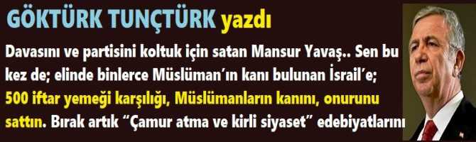 Davasını ve partisini koltuk için satan Mansur Yavaş.. Sen bu kez de; elinde binlerce Müslüman’ın kanı bulunan İsrail’e; 500 iftar yemeği karşılığı, Müslümanların kanını, onurunu sattın. Bırak artık “Çamur atma ve kirli siyaset” edebiyatlarını 