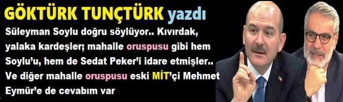 Süleyman Soylu doğru söylüyor.. Kıvırdak, yalaka kardeşler; mahalle oruspusu gibi hem Soylu’u, hem de Sedat Peker’i idare etmişler.. Ve diğer mahalle oruspu su eski MİT’çi Mehmet Eymür’e de cevabım var